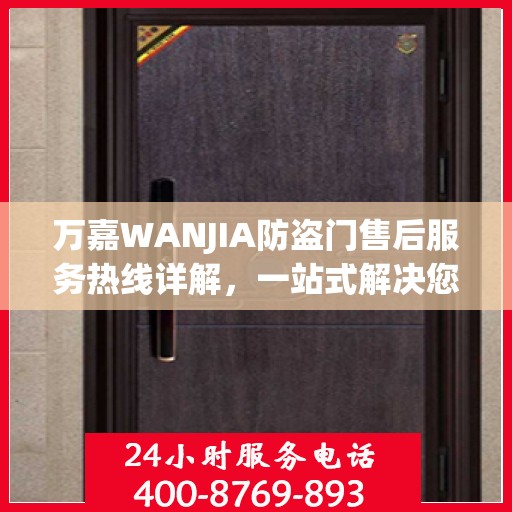 万嘉WANJIA防盗门售后服务热线详解，一站式解决您的售后需求