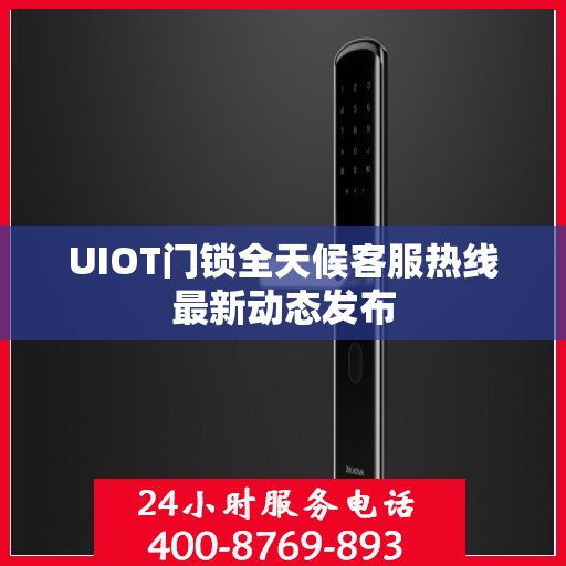 UIOT门锁全天候客服热线最新动态发布