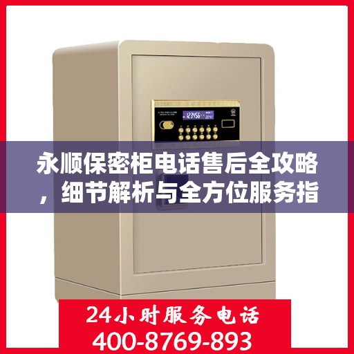 永顺保密柜电话售后全攻略，细节解析与全方位服务指南