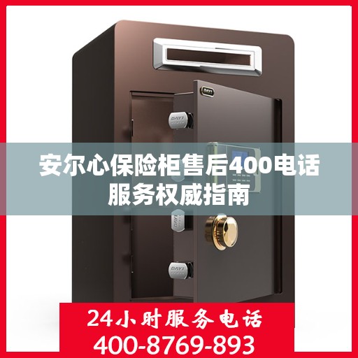 安尔心保险柜售后400电话服务权威指南