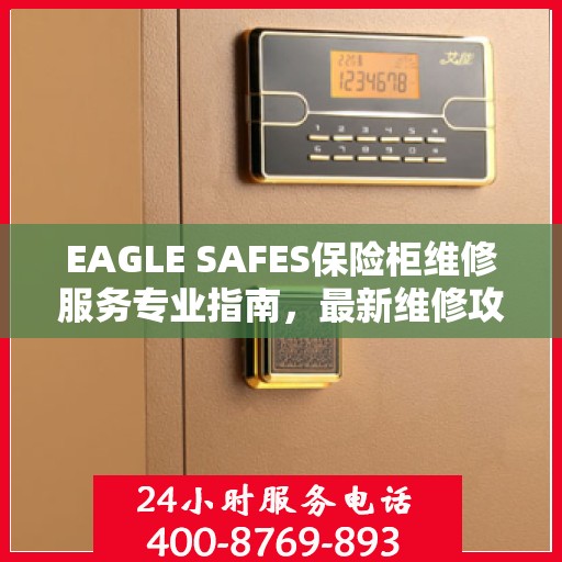 EAGLE SAFES保险柜维修服务专业指南，最新维修攻略全解析