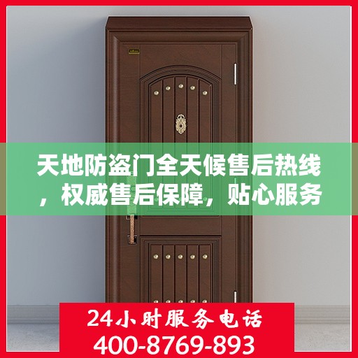 天地防盗门全天候售后热线，权威售后保障，贴心服务不打烊