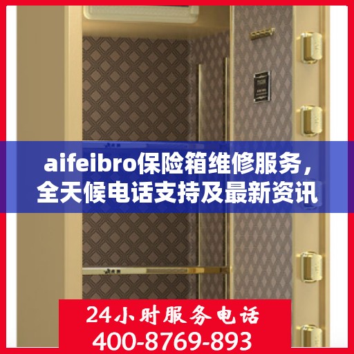 aifeibro保险箱维修服务，全天候电话支持及最新资讯同步
