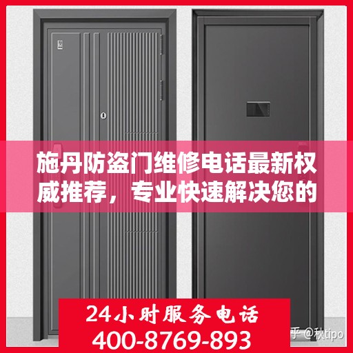 施丹防盗门维修电话最新权威推荐，专业快速解决您的维修需求
