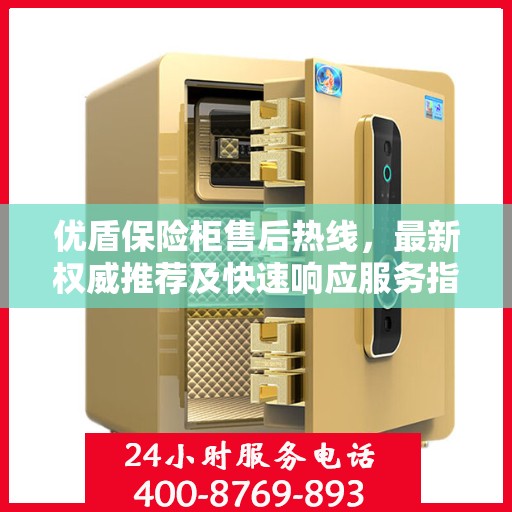 优盾保险柜售后热线，最新权威推荐及快速响应服务指南