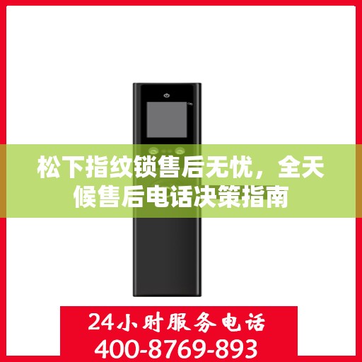 松下指纹锁售后无忧，全天候售后电话决策指南