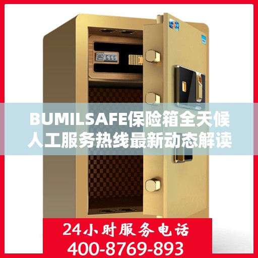 BUMILSAFE保险箱全天候人工服务热线最新动态解读