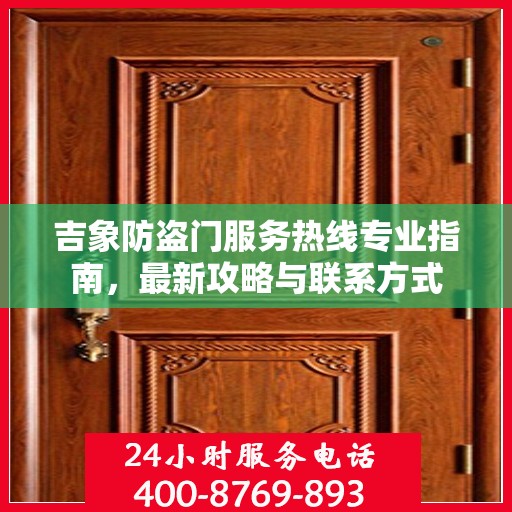 吉象防盗门服务热线专业指南，最新攻略与联系方式