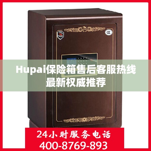 Hupai保险箱售后客服热线最新权威推荐
