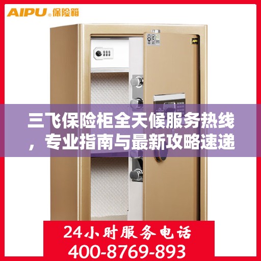三飞保险柜全天候服务热线，专业指南与最新攻略速递