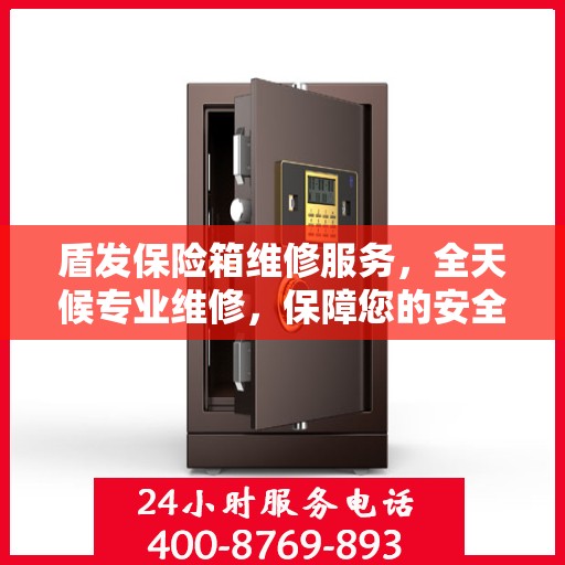 盾发保险箱维修服务，全天候专业维修，保障您的安全需求