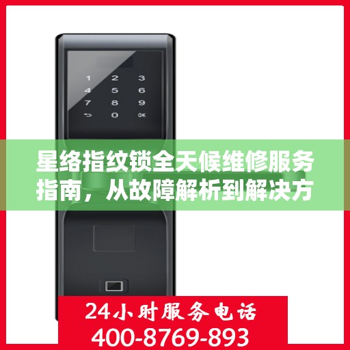 星络指纹锁全天候维修服务指南，从故障解析到解决方案全攻略