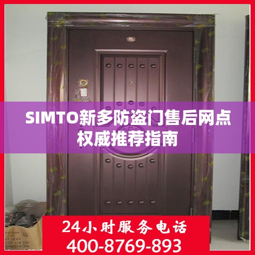 SIMTO新多防盗门售后网点权威推荐指南
