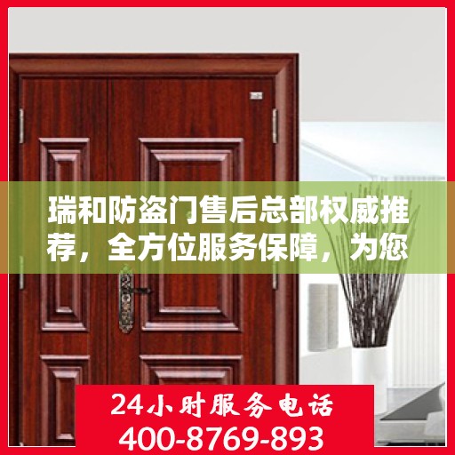 瑞和防盗门售后总部权威推荐，全方位服务保障，为您的安全保驾护航