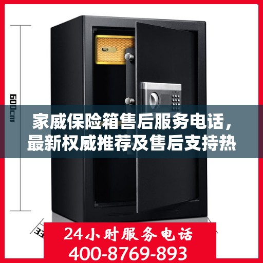 家威保险箱售后服务电话，最新权威推荐及售后支持热线