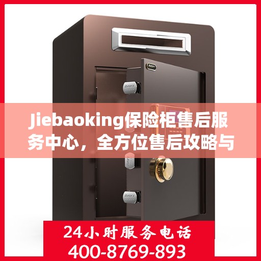Jiebaoking保险柜售后服务中心，全方位售后攻略与指南