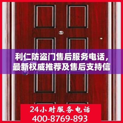 利仁防盗门售后服务电话，最新权威推荐及售后支持信息