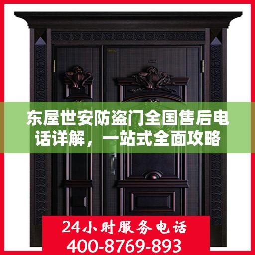 东屋世安防盗门全国售后电话详解，一站式全面攻略