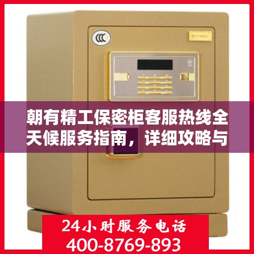 朝有精工保密柜客服热线全天候服务指南，详细攻略与全面解答
