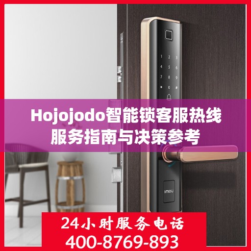 Hojojodo智能锁客服热线服务指南与决策参考