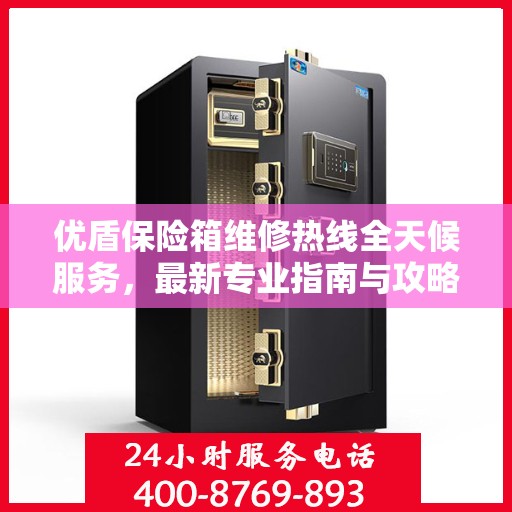 优盾保险箱维修热线全天候服务，最新专业指南与攻略速递