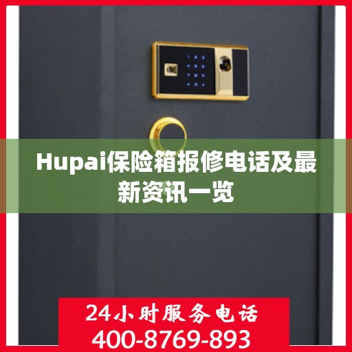 Hupai保险箱报修电话及最新资讯一览