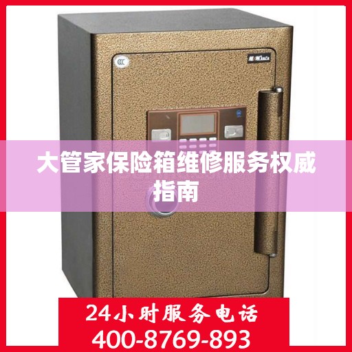 大管家保险箱维修服务权威指南