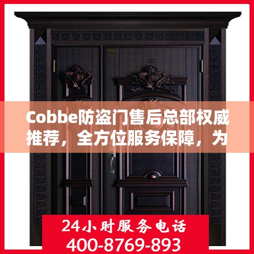 Cobbe防盗门售后总部权威推荐，全方位服务保障，为您的安全保驾护航