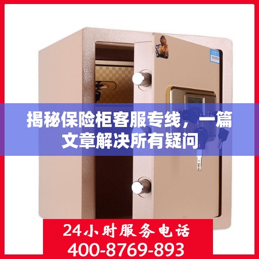 揭秘保险柜客服专线，一篇文章解决所有疑问