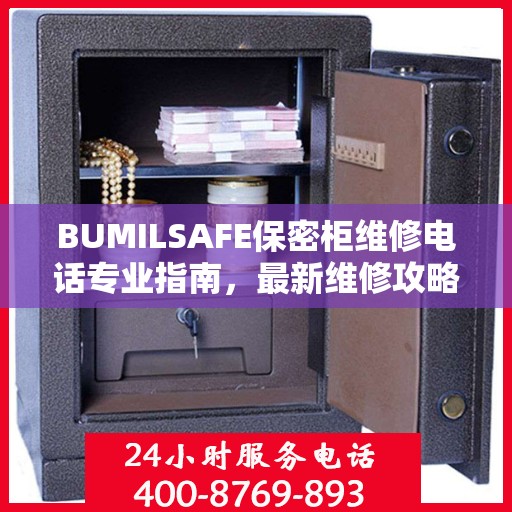 BUMILSAFE保密柜维修电话专业指南，最新维修攻略与联系方式