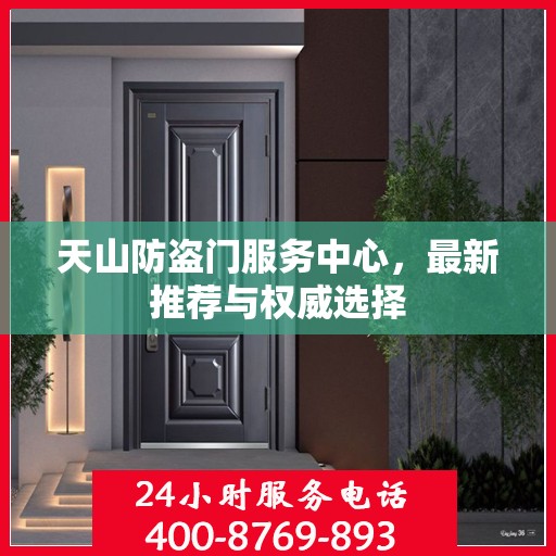 天山防盗门服务中心，最新推荐与权威选择