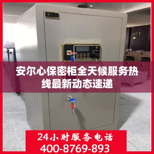 安尔心保密柜全天候服务热线最新动态速递