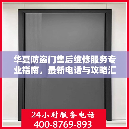 华夏防盗门售后维修服务专业指南，最新电话与攻略汇总