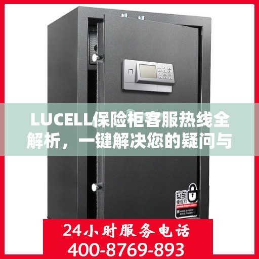 LUCELL保险柜客服热线全解析，一键解决您的疑问与需求