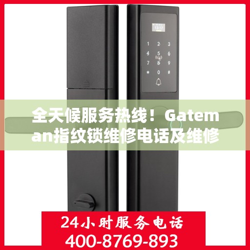 全天候服务热线！Gateman指纹锁维修电话及维修全攻略