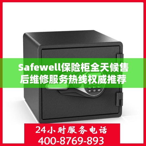 Safewell保险柜全天候售后维修服务热线权威推荐
