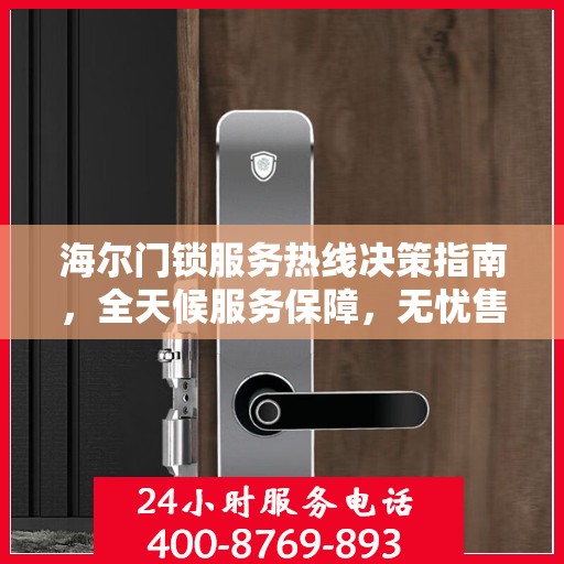 海尔门锁服务热线决策指南，全天候服务保障，无忧售后体验