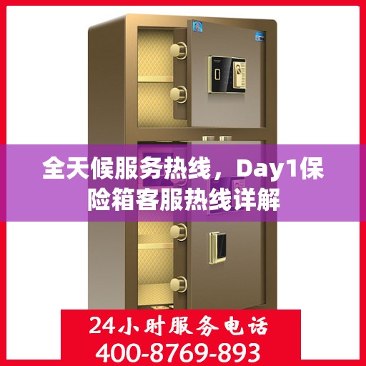 全天候服务热线，Day1保险箱客服热线详解