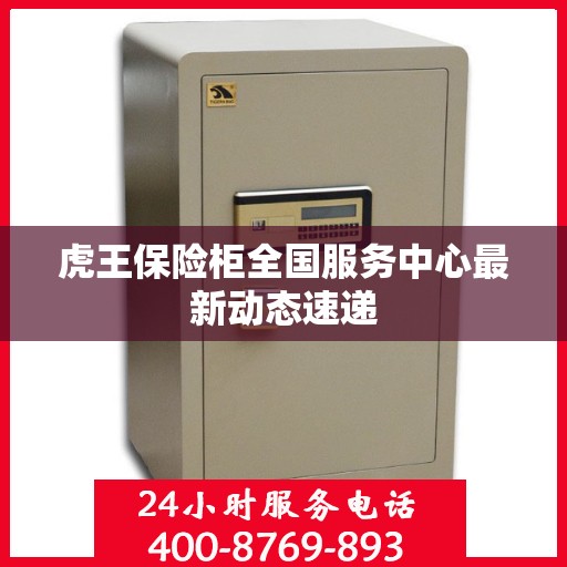 虎王保险柜全国服务中心最新动态速递