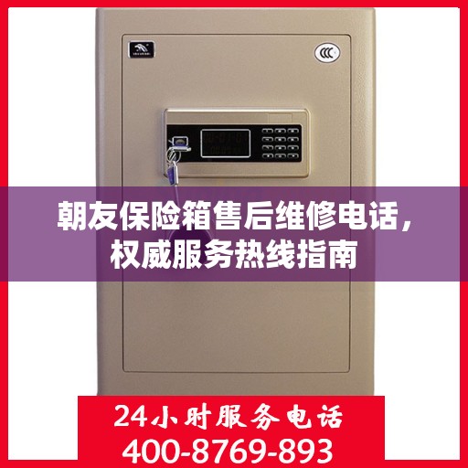 朝友保险箱售后维修电话，权威服务热线指南