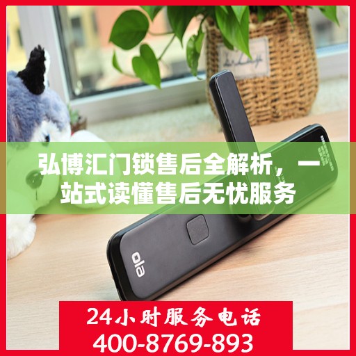 弘博汇门锁售后全解析，一站式读懂售后无忧服务
