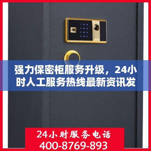 强力保密柜服务升级，24小时人工服务热线最新资讯发布