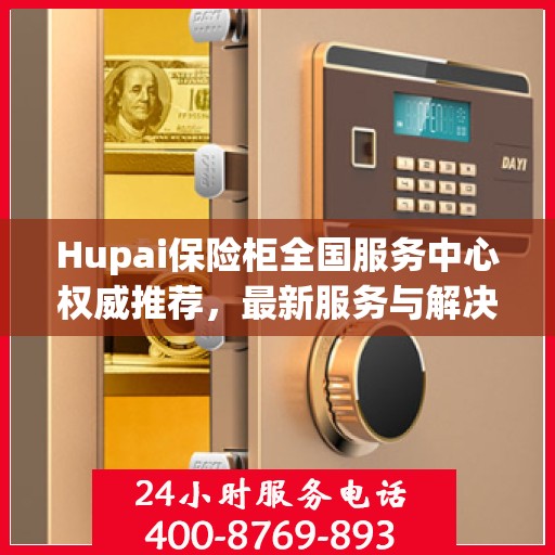 Hupai保险柜全国服务中心权威推荐，最新服务与解决方案
