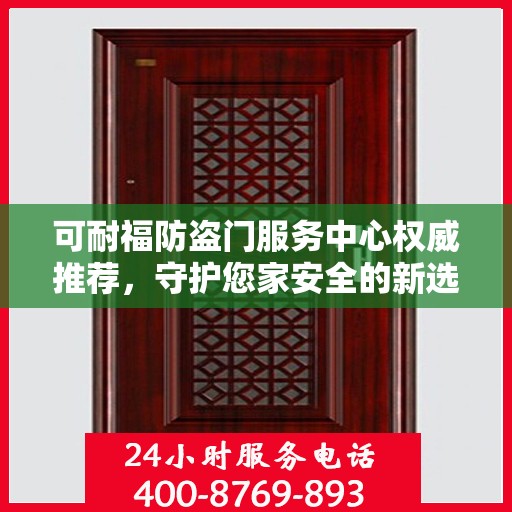 可耐福防盗门服务中心权威推荐，守护您家安全的新选择