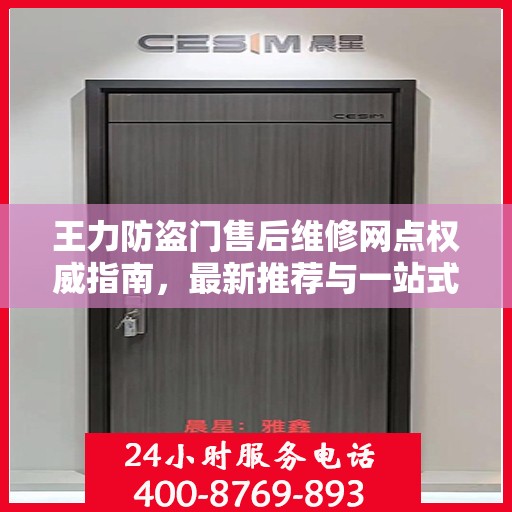 王力防盗门售后维修网点权威指南，最新推荐与一站式服务解读