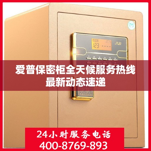 爱普保密柜全天候服务热线最新动态速递