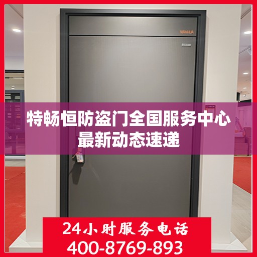特畅恒防盗门全国服务中心最新动态速递