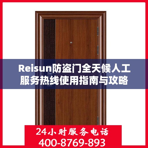 Reisun防盗门全天候人工服务热线使用指南与攻略