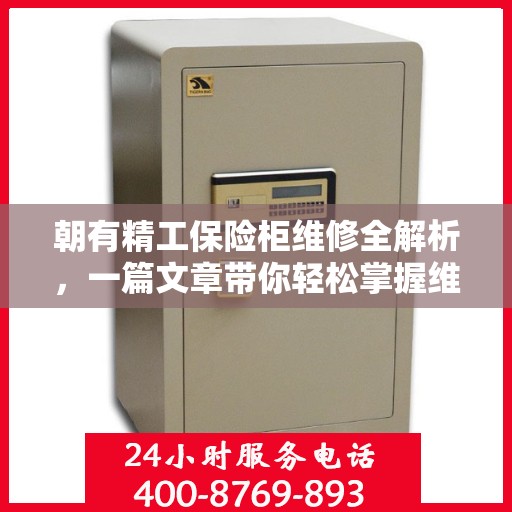 朝有精工保险柜维修全解析，一篇文章带你轻松掌握维修技巧