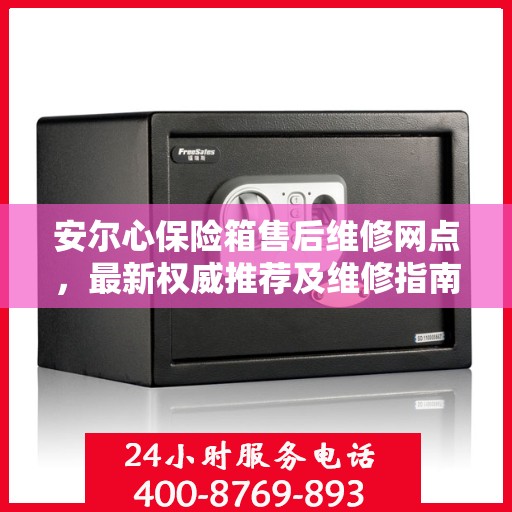 安尔心保险箱售后维修网点，最新权威推荐及维修指南